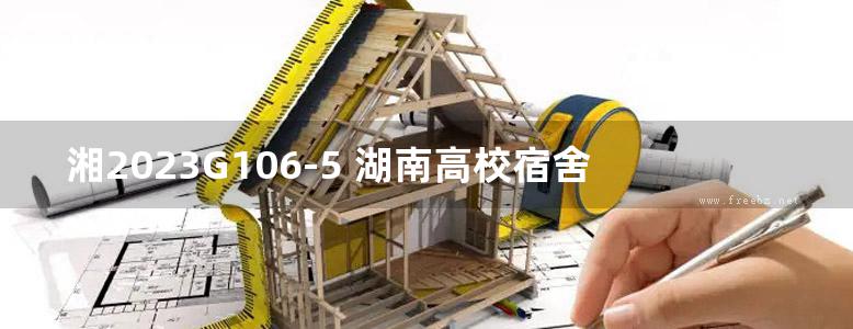 湘2023G106-5 湖南高校宿舍产品选用图集-第5册 6层装配式结构学生宿舍 （＜24m） （五）-技术设计